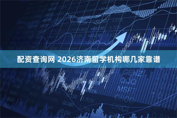 配资查询网 2026济南留学机构哪几家靠谱