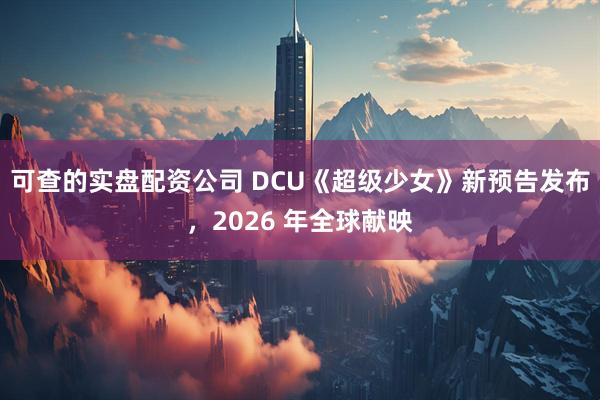 可查的实盘配资公司 DCU《超级少女》新预告发布，2026 年全球献映