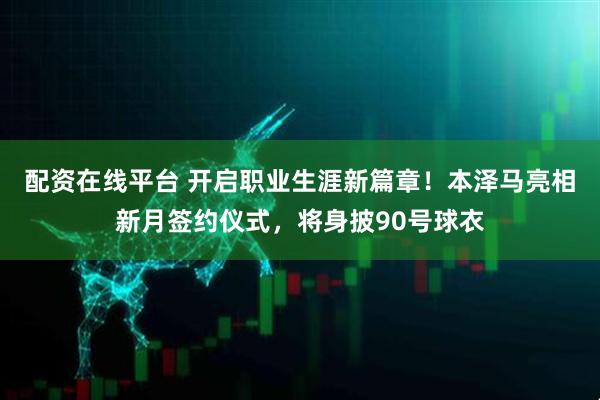 配资在线平台 开启职业生涯新篇章！本泽马亮相新月签约仪式，将身披90号球衣