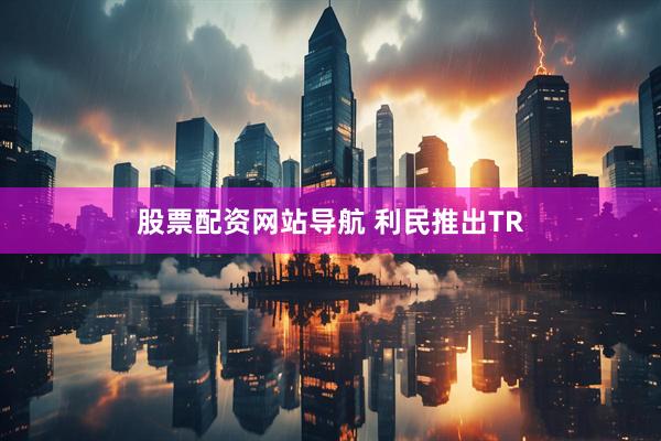 股票配资网站导航 利民推出TR